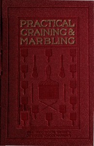 Graining and Marbling: A Series of Practical Treatises on Material, Tools and Appliances Used; General Operations; Preparing Oil Graining Colors; Mixing; Rubbing; Applying Distemper Colors; Wiping Out; Penciling; The Use of Crayons; Review of Woods; The Graining of Oak, Ash, Cherry, Satinwood, Mahogany, Maple, Bird's Eye Maple, Sycamore, Walnut, Etc.; Marbling in All Shades. book cover