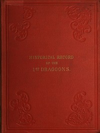 Historical Record of the First, or the Royal Regiment of Dragoons: Containing an Account of Its Formation in the Reign of King Charles the Second, and of Its Subsequent Services to 1839 book cover